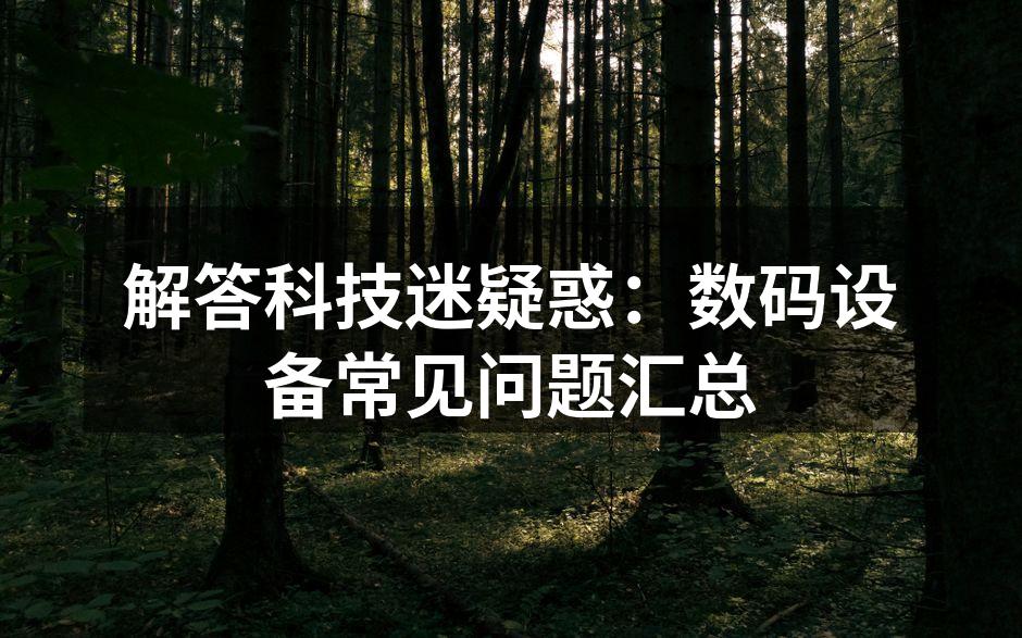 解答科技迷疑惑：数码设备常见问题汇总